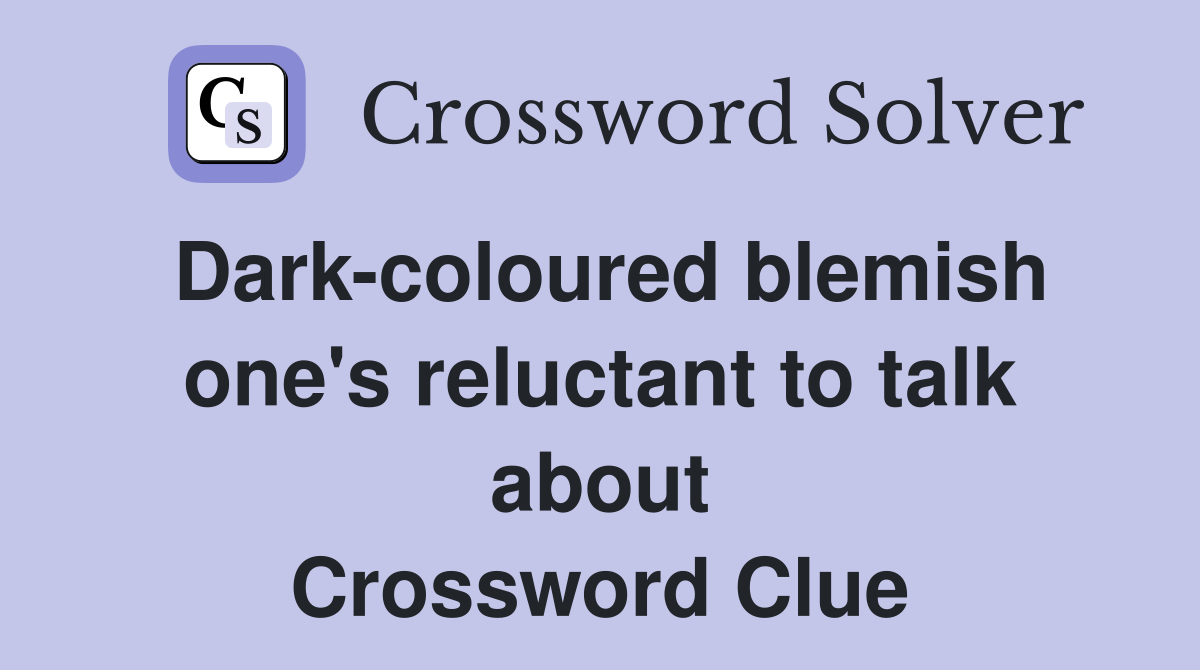 Dark-coloured blemish one's reluctant to talk about Crossword Clue