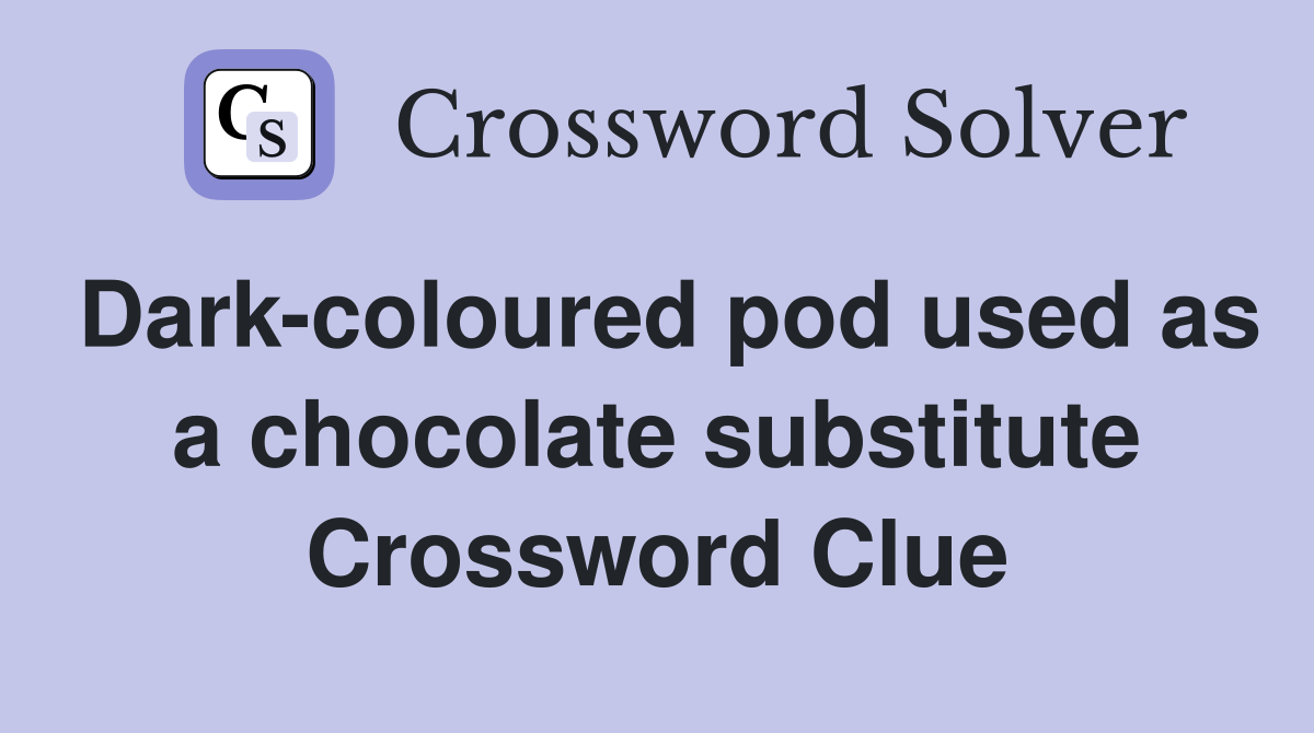 Dark-coloured pod used as a chocolate substitute Crossword Clue
