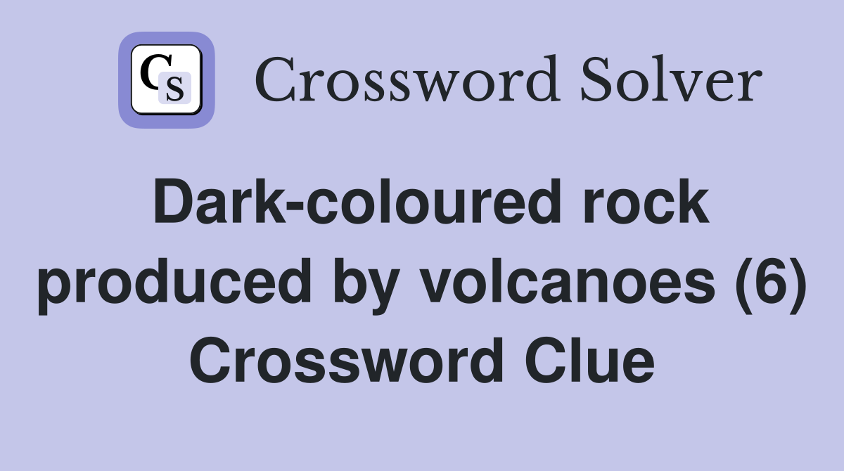 Dark-coloured rock produced by volcanoes (6) Crossword Clue