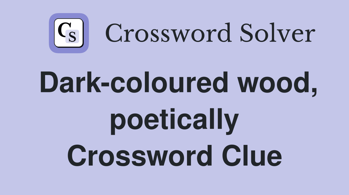 Dark-coloured wood, poetically Crossword Clue