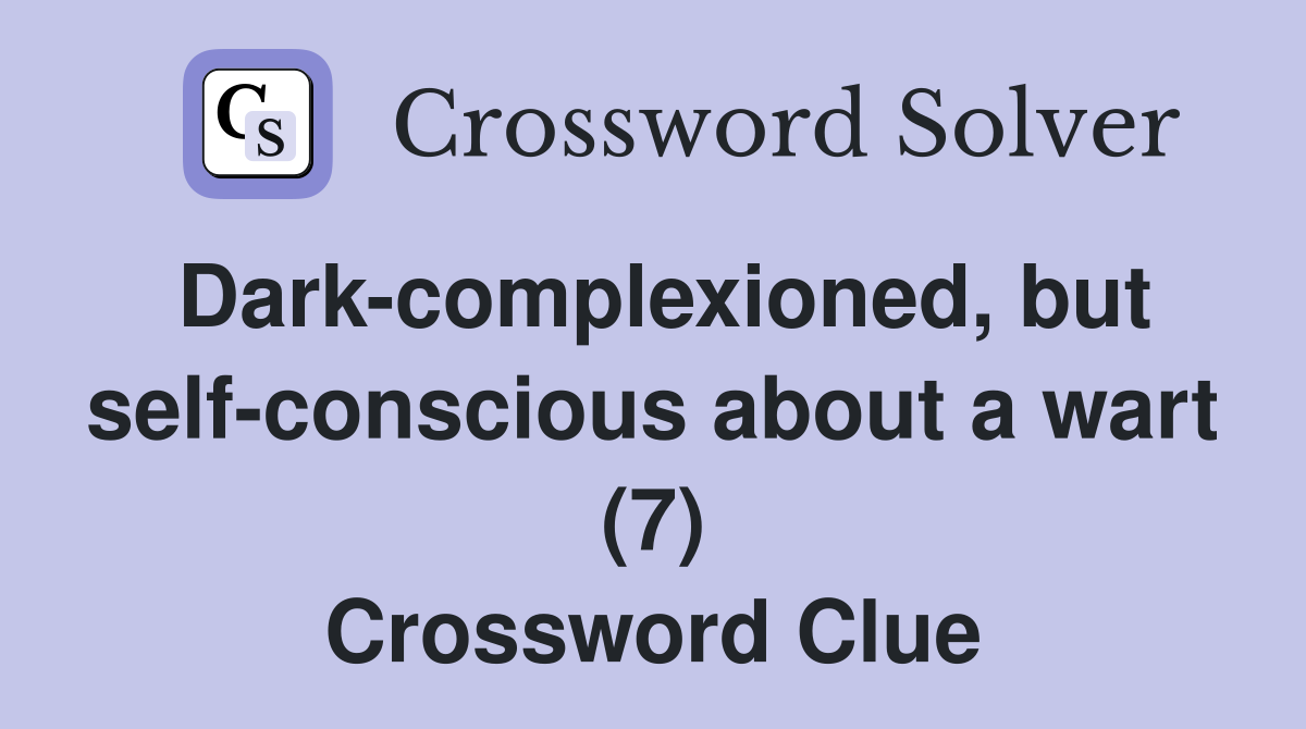 Dark-complexioned, but self-conscious about a wart (7) Crossword Clue