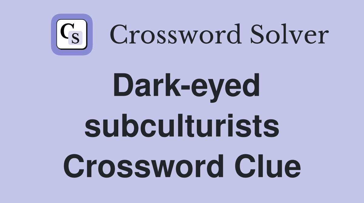 Dark-eyed subculturists Crossword Clue