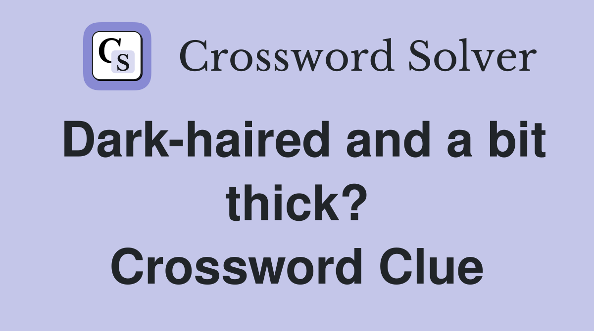 Dark-haired and a bit thick? Crossword Clue
