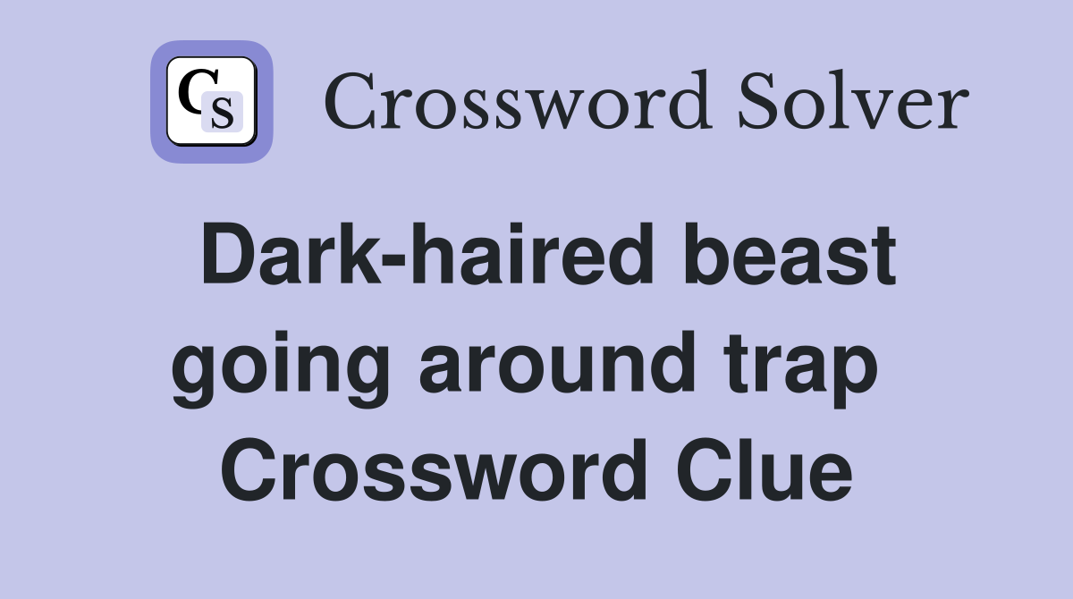Dark-haired beast going around trap  Crossword Clue