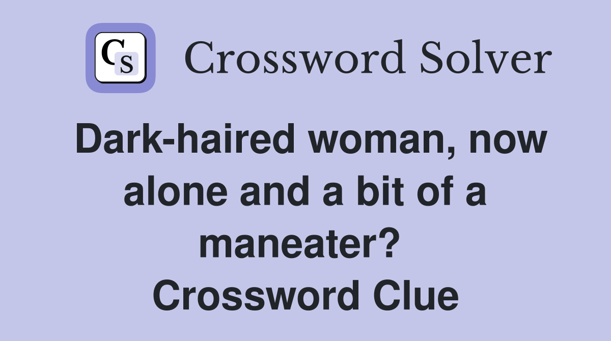 Dark-haired woman, now alone and a bit of a maneater?  Crossword Clue