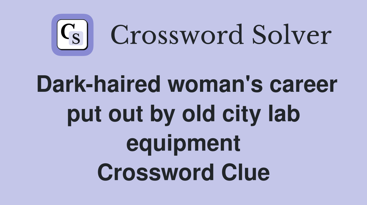 Dark-haired woman's career put out by old city lab equipment Crossword Clue