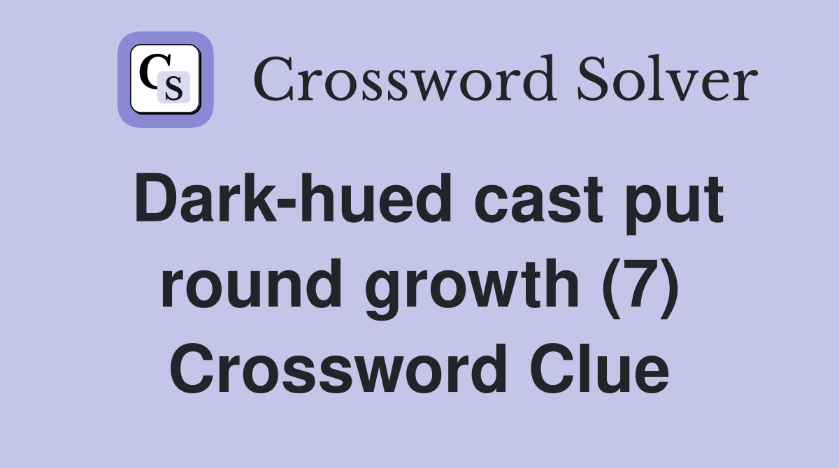 Dark-hued cast put round growth (7) Crossword Clue
