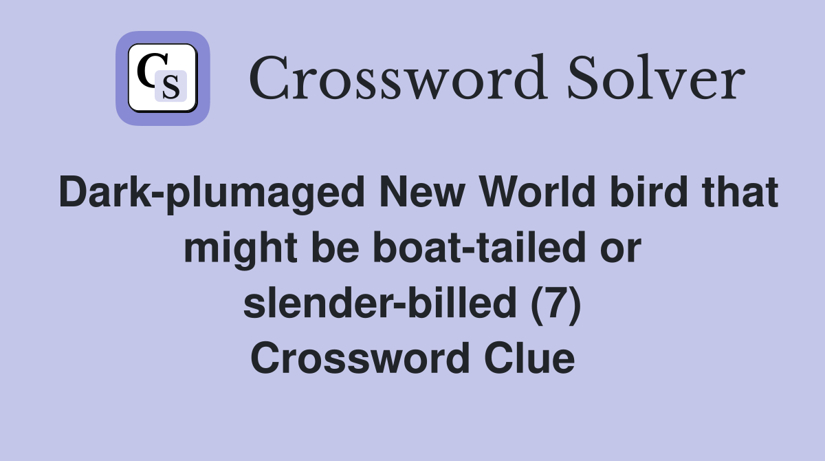 Dark-plumaged New World bird that might be boat-tailed or slender-billed (7) Crossword Clue