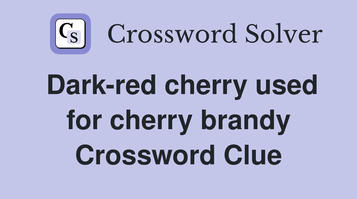 Dark-red cherry used for cherry brandy Crossword Clue