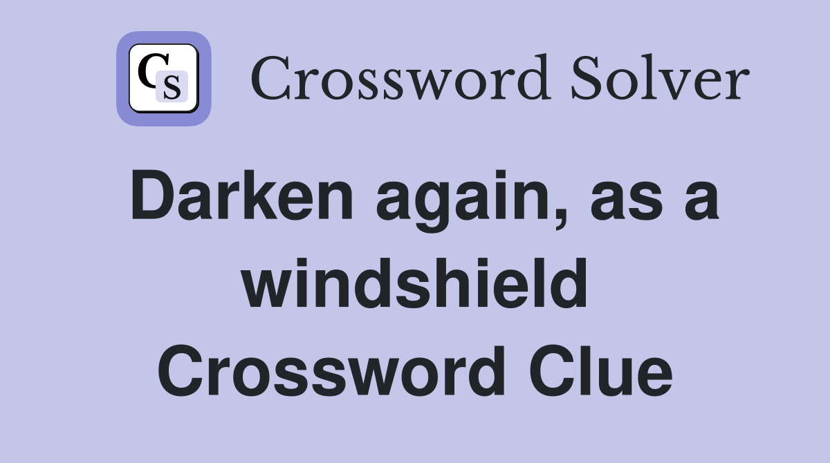 Darken again, as a windshield Crossword Clue