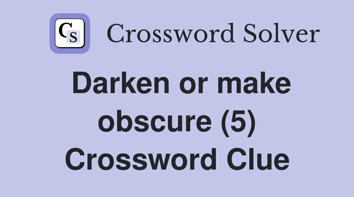 Darken or make obscure (5) Crossword Clue