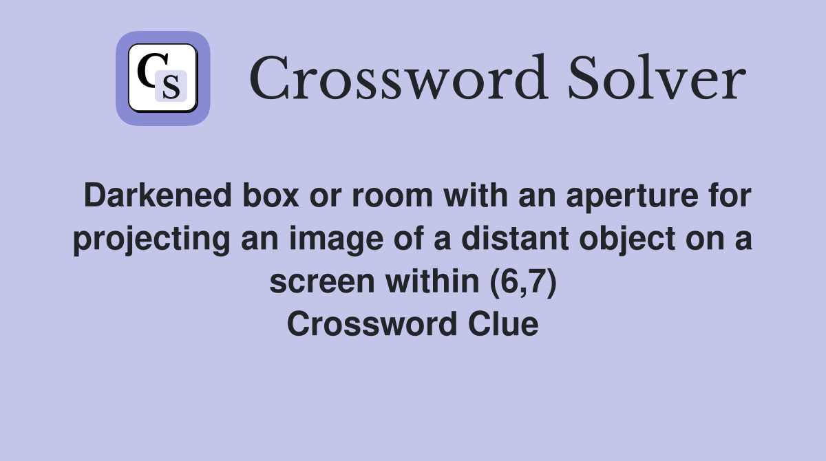 Darkened box or room with an aperture for projecting an image of a distant object on a screen within (6,7) Crossword Clue