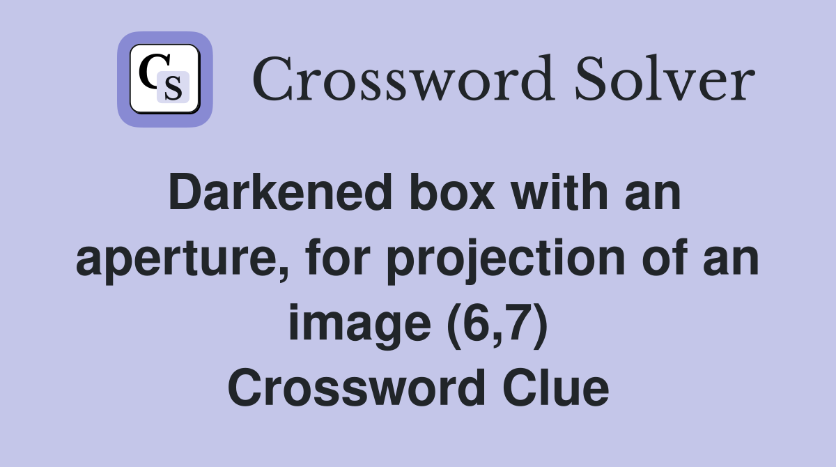 Darkened box with an aperture, for projection of an image (6,7) Crossword Clue