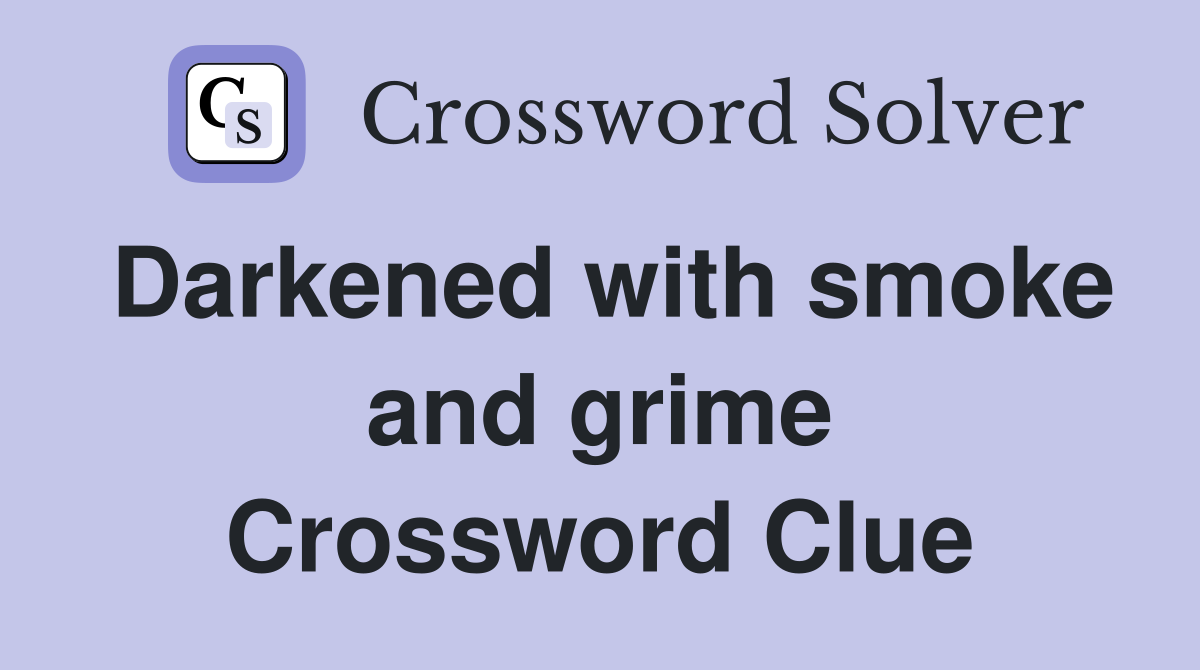 Darkened with smoke and grime Crossword Clue