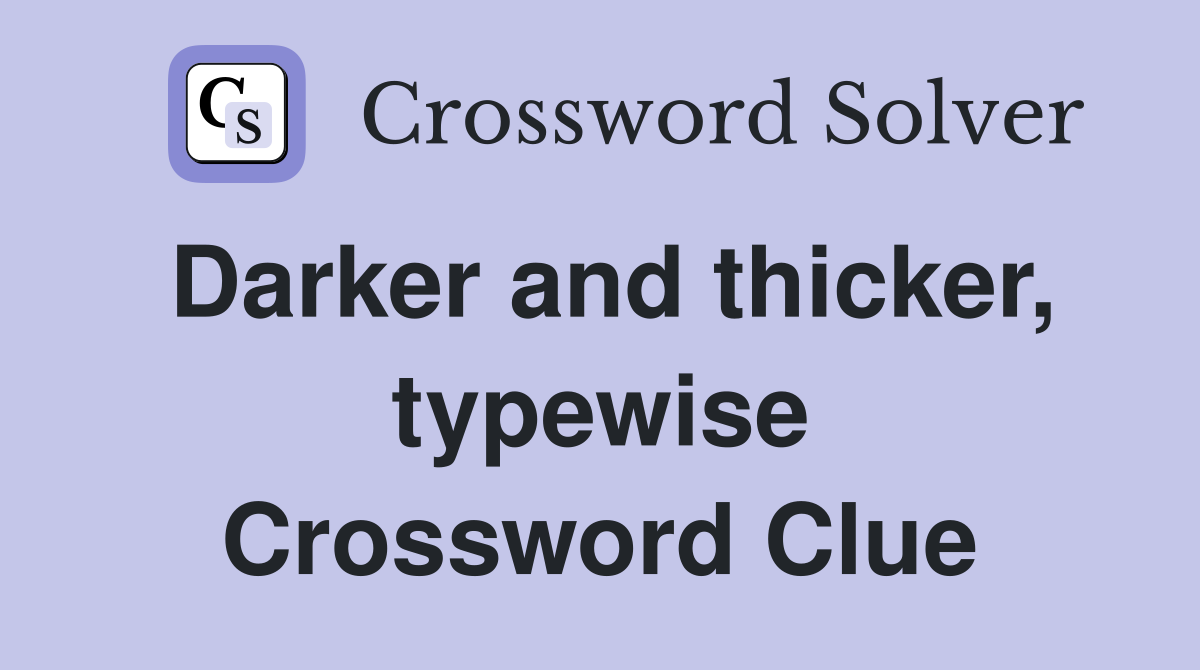 Darker and thicker, typewise Crossword Clue