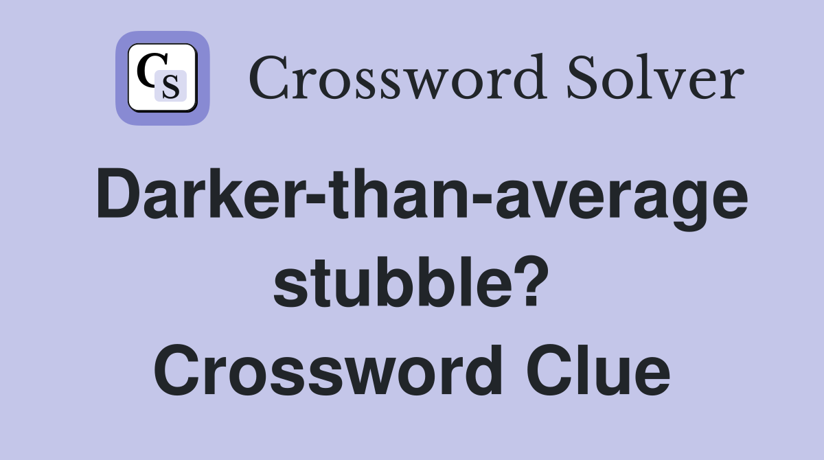 Darker-than-average stubble? Crossword Clue