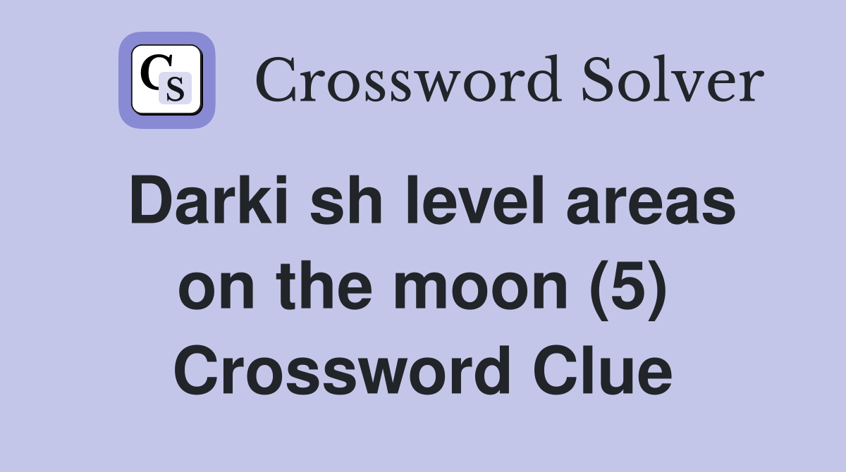 Darki sh level areas on the moon (5) Crossword Clue