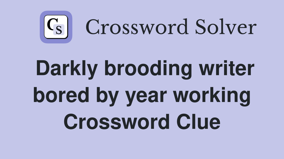 Darkly brooding writer bored by year working Crossword Clue