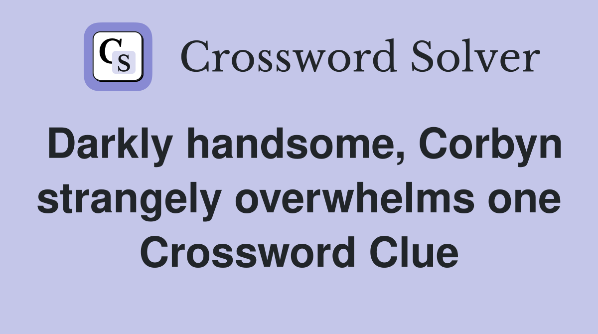 Darkly handsome, Corbyn strangely overwhelms one Crossword Clue