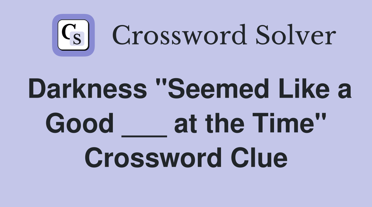 Darkness "Seemed Like a Good ___ at the Time" Crossword Clue