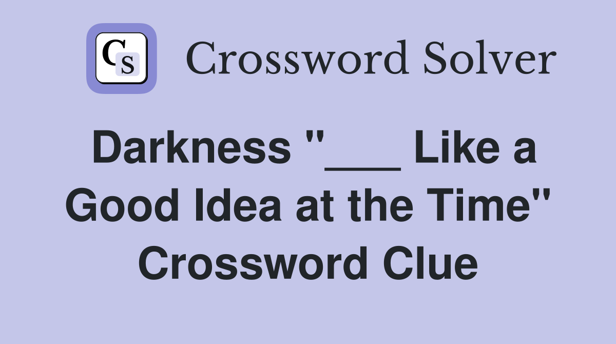 Darkness "___ Like a Good Idea at the Time" Crossword Clue