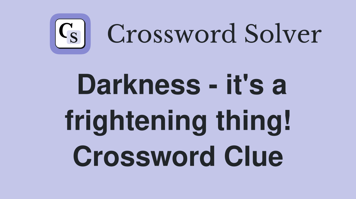 Darkness - it's a frightening thing! Crossword Clue