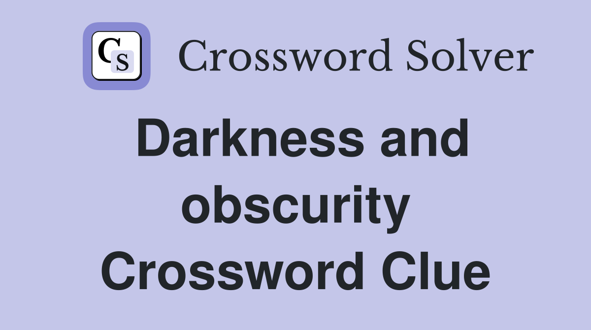 Darkness and obscurity Crossword Clue