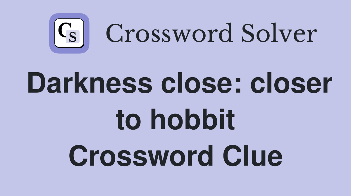 Darkness close: closer to hobbit Crossword Clue