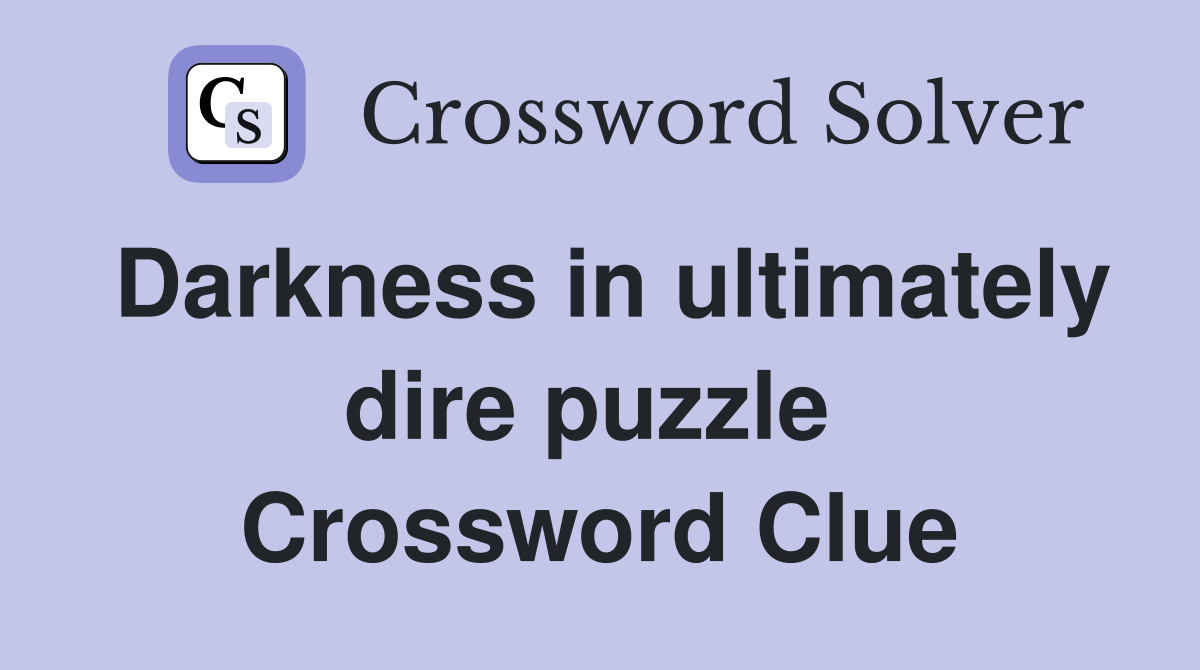 Darkness in ultimately dire puzzle  Crossword Clue