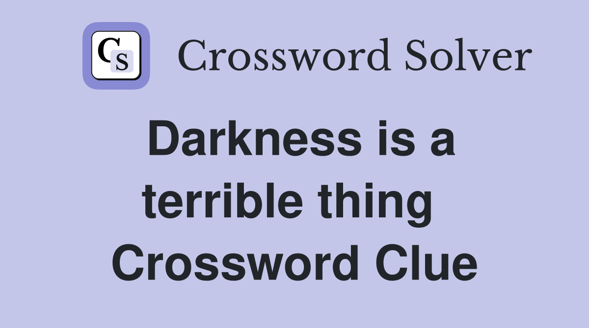 Darkness is a terrible thing  Crossword Clue