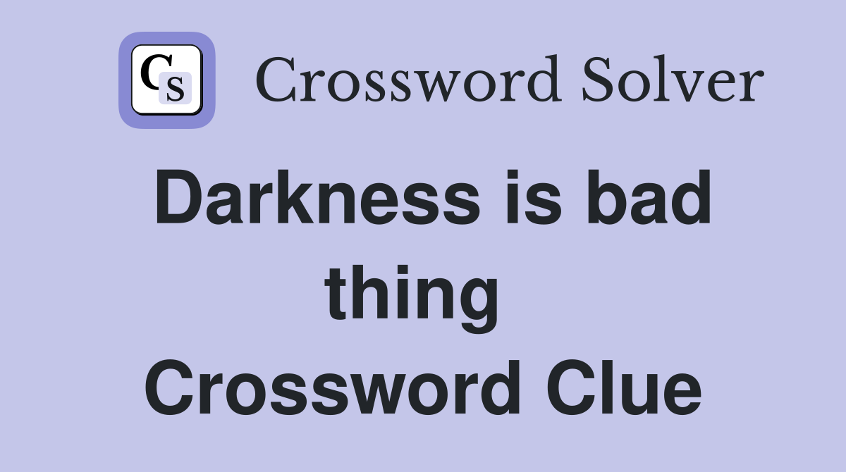 Darkness is bad thing  Crossword Clue