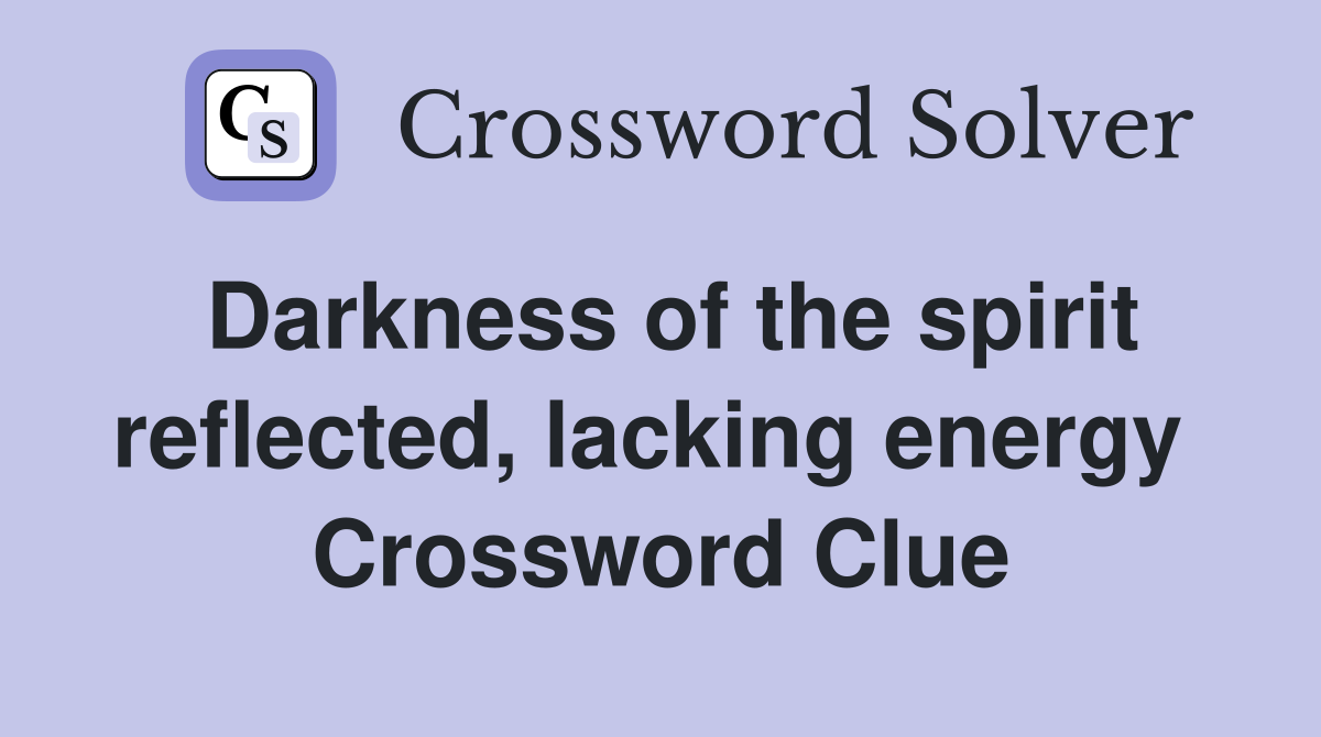 Darkness of the spirit reflected, lacking energy  Crossword Clue