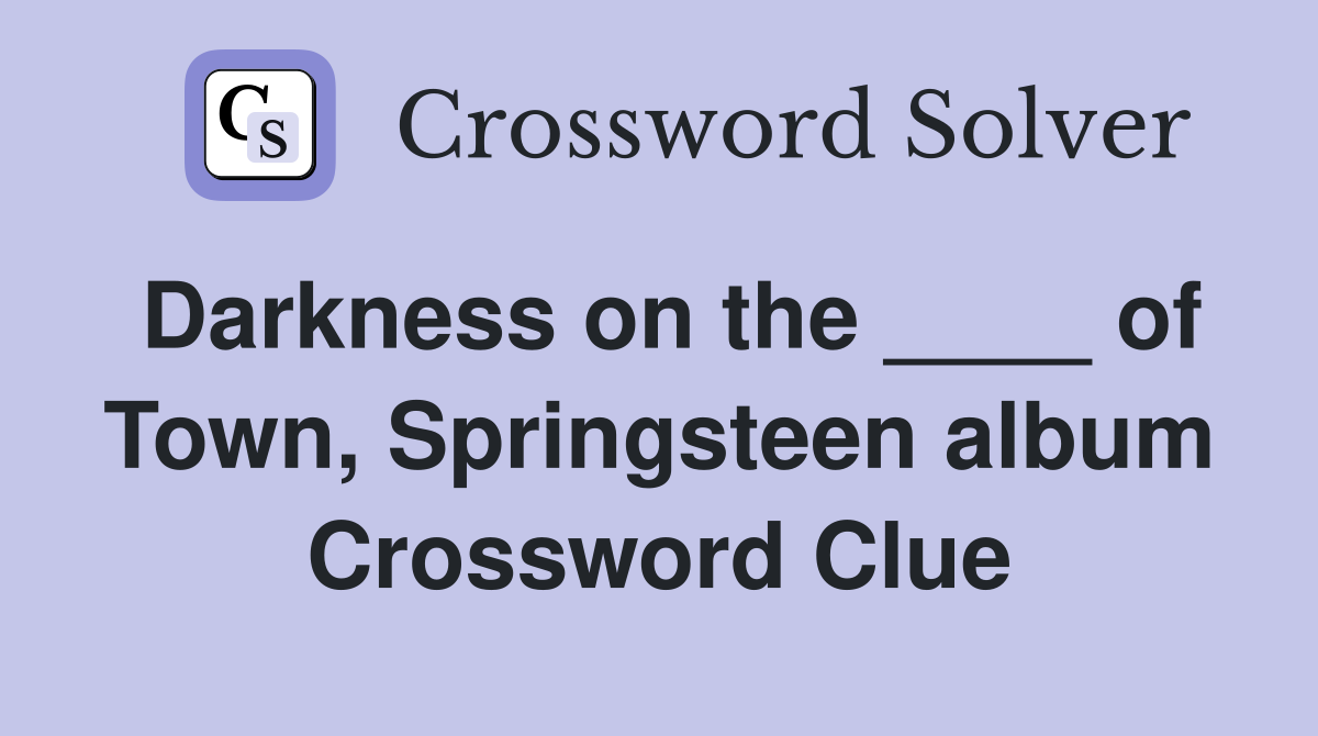 Darkness on the ____ of Town, Springsteen album Crossword Clue