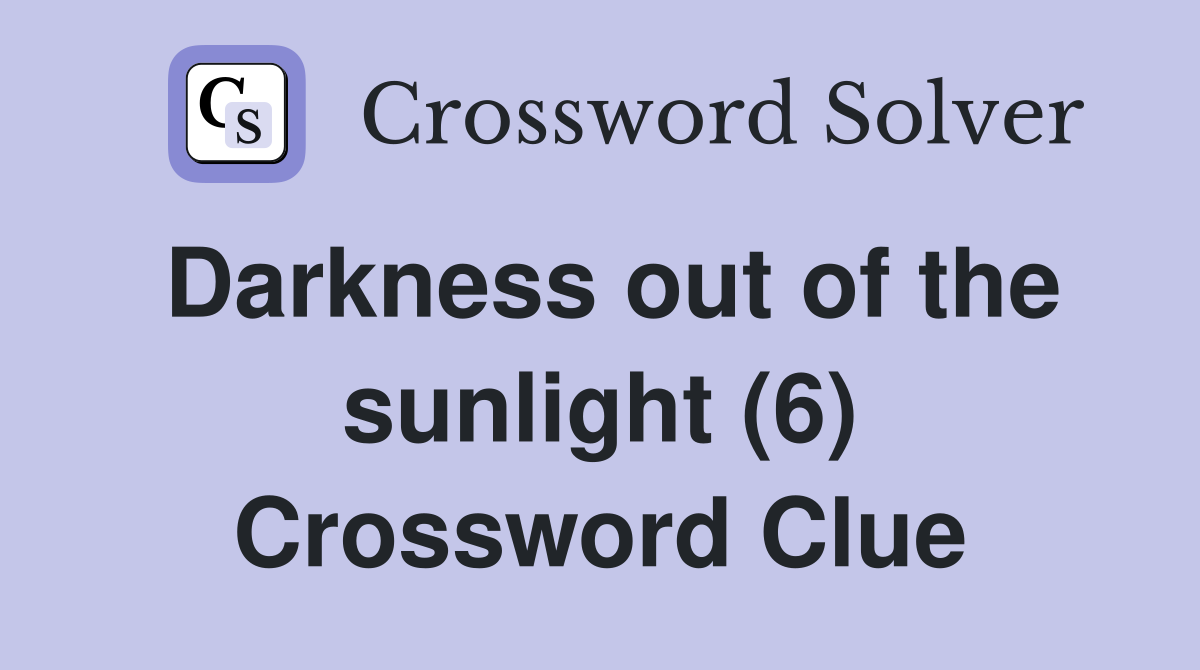 Darkness out of the sunlight (6) Crossword Clue
