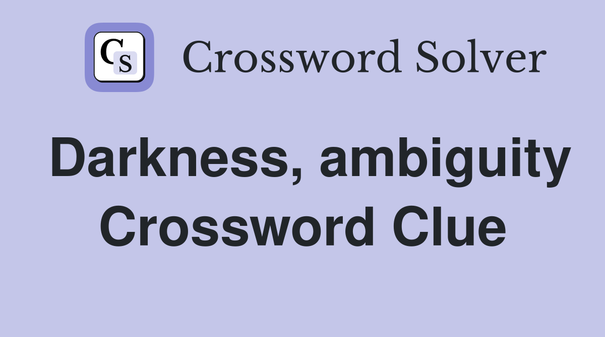 Darkness, ambiguity Crossword Clue