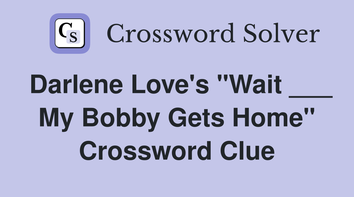 Darlene Love's "Wait ___ My Bobby Gets Home" Crossword Clue