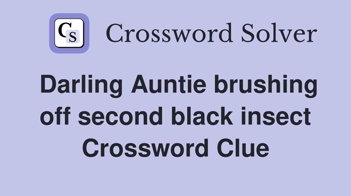 Darling Auntie brushing off second black insect Crossword Clue