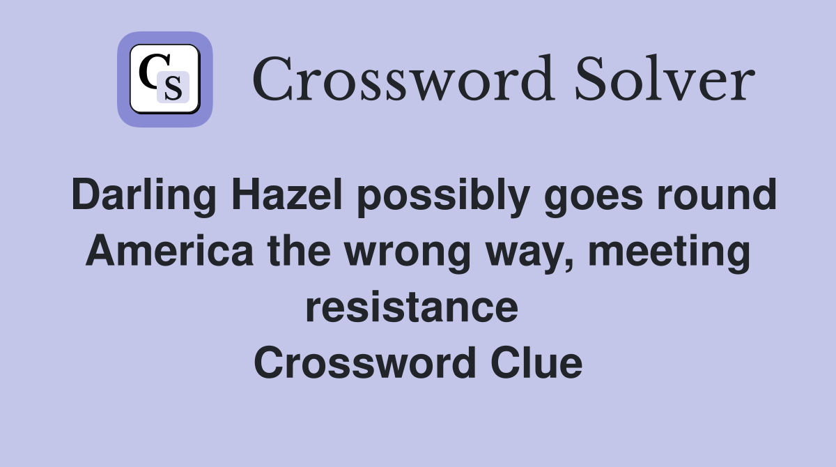 Darling Hazel possibly goes round America the wrong way, meeting resistance  Crossword Clue