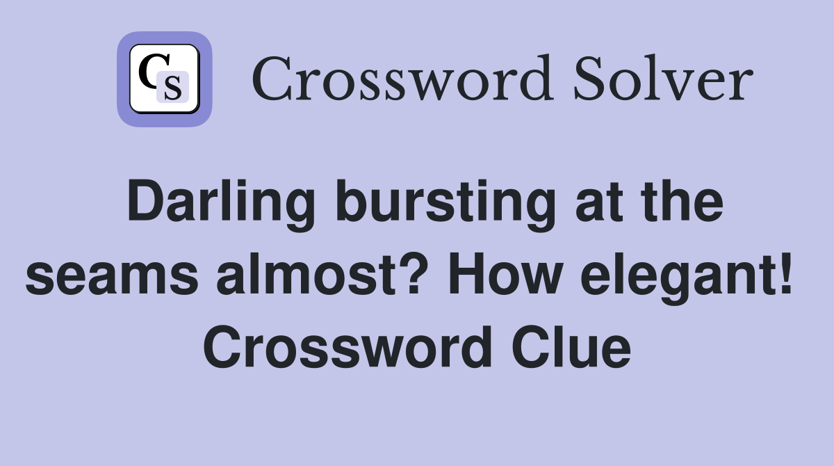 Darling bursting at the seams almost? How elegant!  Crossword Clue