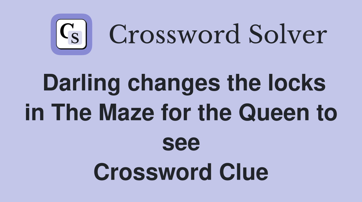 Darling changes the locks in The Maze for the Queen to see Crossword Clue