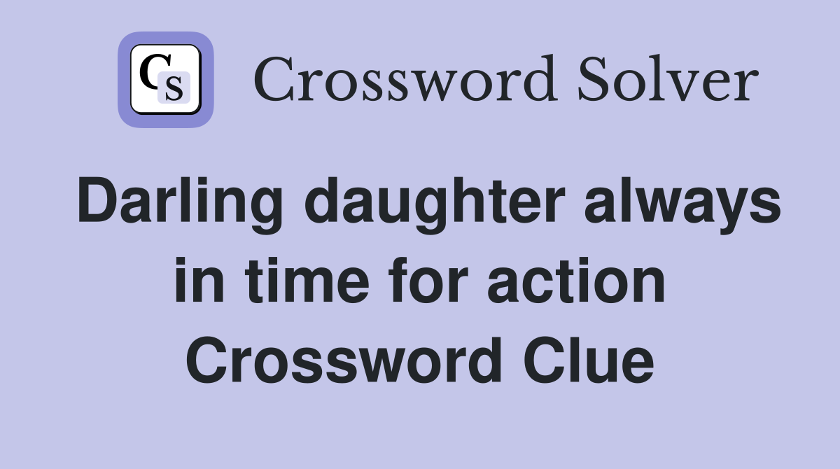 Darling daughter always in time for action Crossword Clue