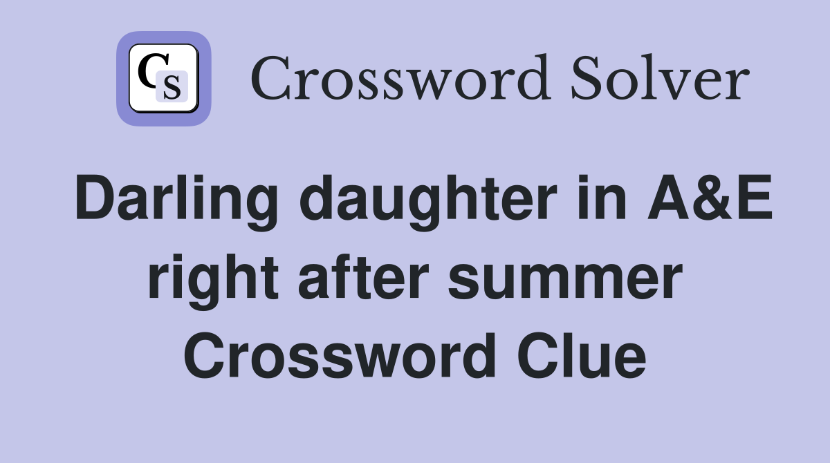 Darling daughter in A&E right after summer Crossword Clue