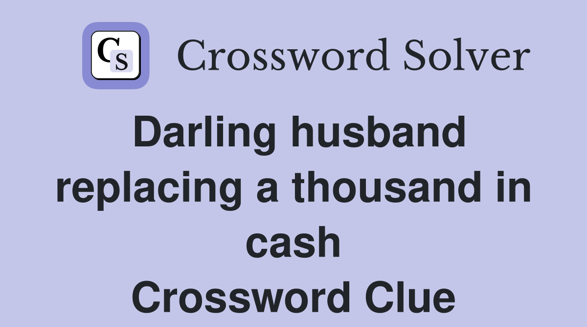 Darling husband replacing a thousand in cash Crossword Clue