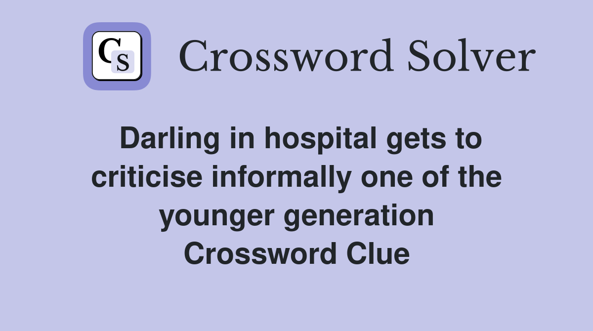 Darling in hospital gets to criticise informally one of the younger generation Crossword Clue