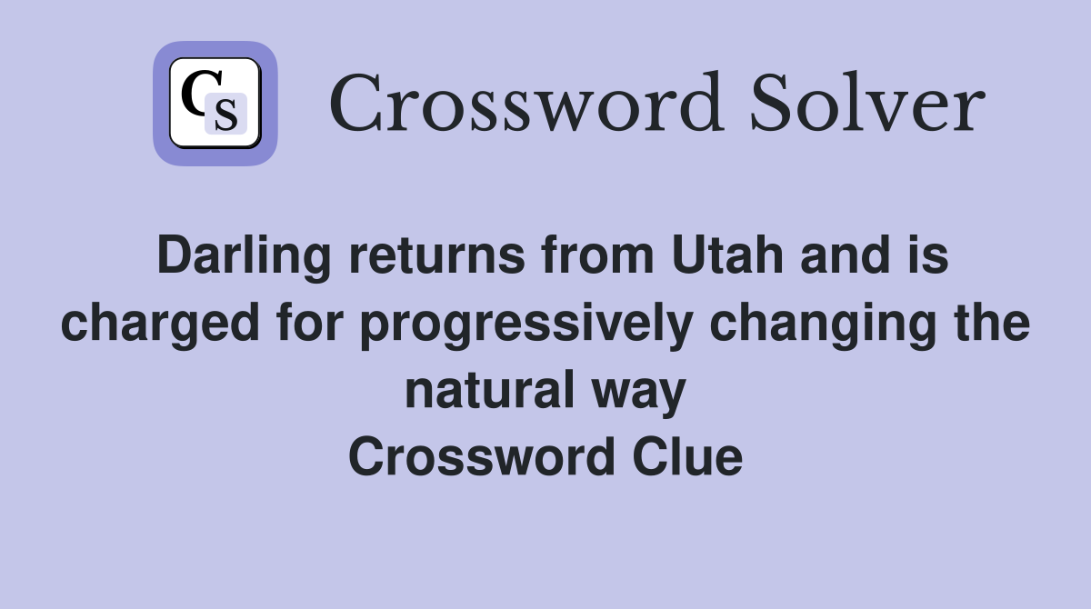 Darling returns from Utah and is charged for progressively changing the natural way Crossword Clue
