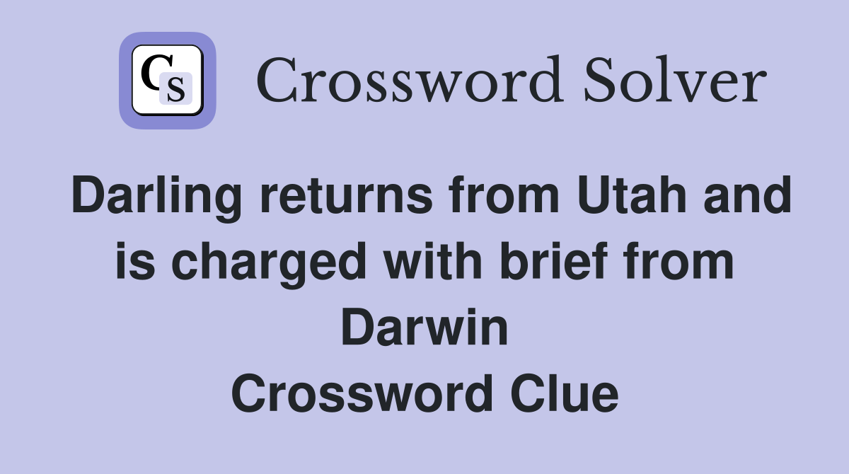 Darling returns from Utah and is charged with brief from Darwin Crossword Clue