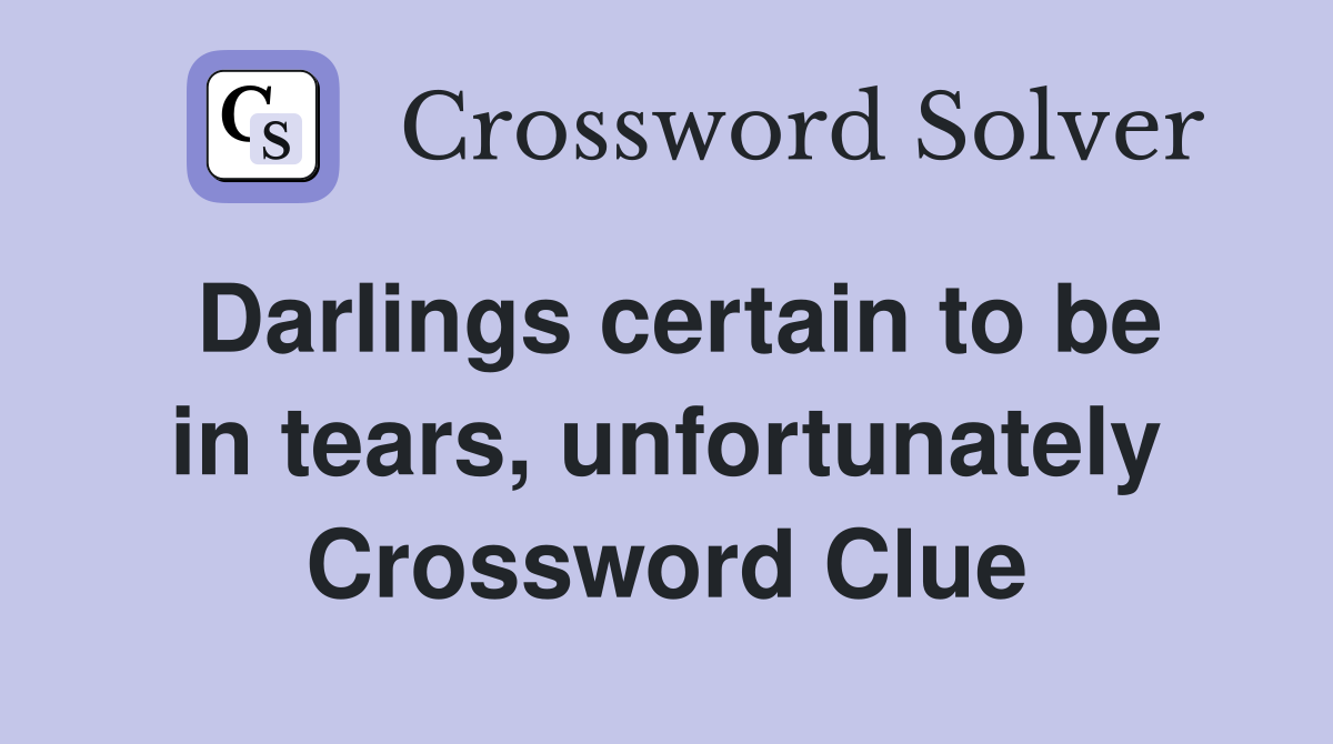 Darlings certain to be in tears, unfortunately Crossword Clue