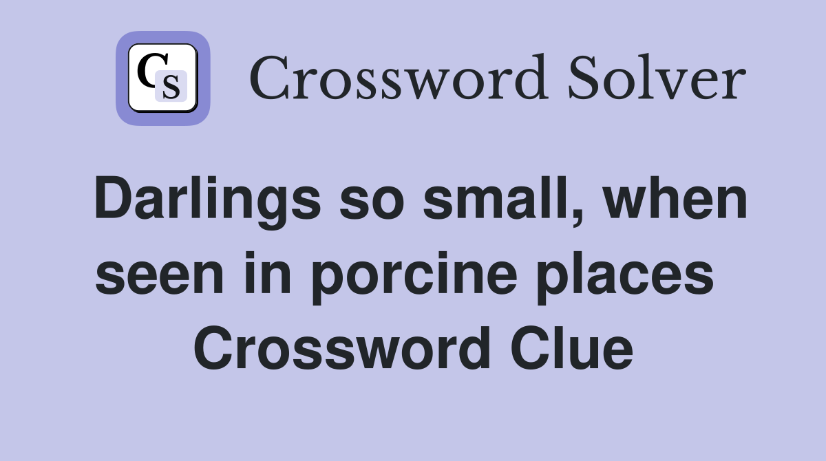 Darlings so small, when seen in porcine places  Crossword Clue