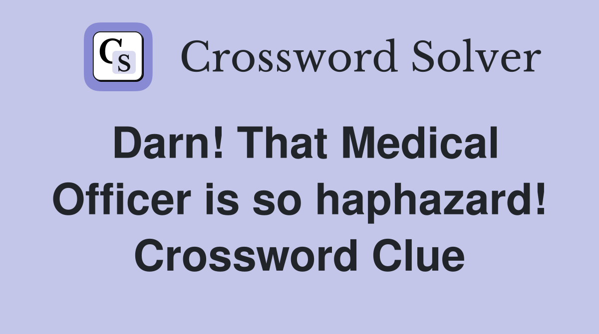 Darn That Medical Officer is so haphazard Crossword Clue Answers