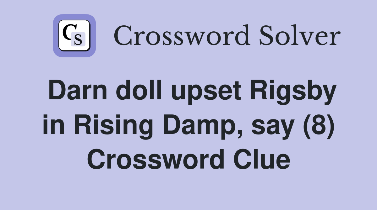 Darn doll upset Rigsby in Rising Damp say (8) Crossword Clue Answers